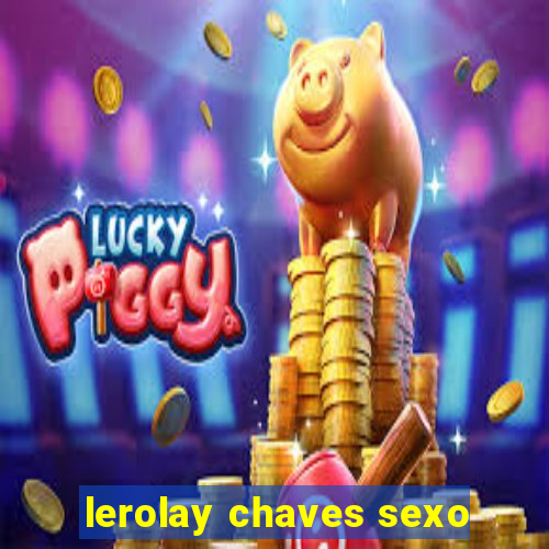 lerolay chaves sexo